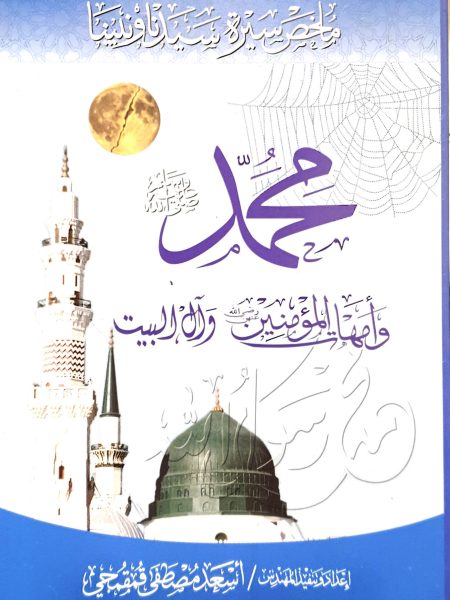 A summary of the biography of our master and prophet Muhammad (peace and blessings of Allah be upon him), the believing mothers, and the family of the Prophet