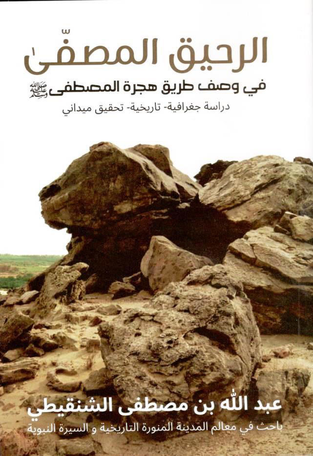 الرحيق المصفى في وصف طريق هجرة المصطفى صلى الله عليه وسلم -دراسة جغرافية - تاريخية - تحقيق ميداني
