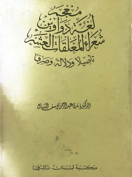 معجم لغة دواوين شعراء المعلقات العشر تاصيلا ودلالة و